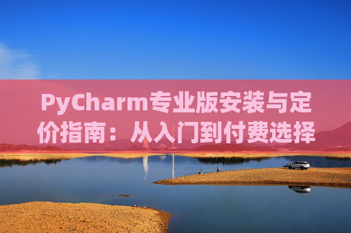PyCharm专业版安装与定价指南：从入门到付费选择