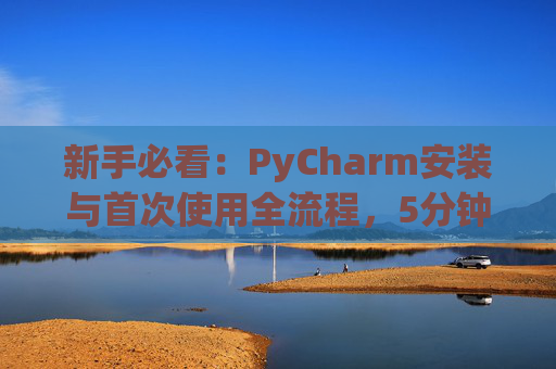 新手必看：PyCharm安装与首次使用全流程，5分钟快速上手